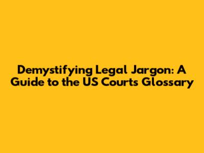 Demystifying Legal Jargon: A Guide to the US Courts Glossary