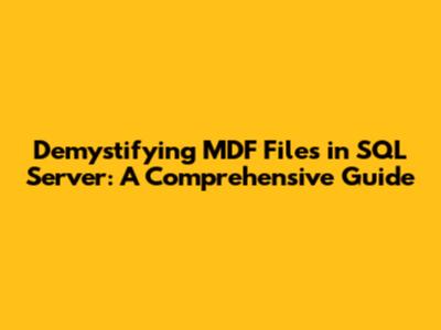 Demystifying MDF Files in SQL Server: A Comprehensive Guide