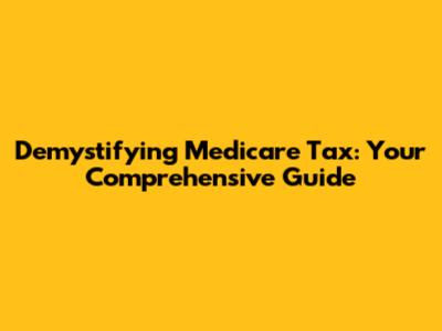 Demystifying Medicare Tax: Your Comprehensive Guide