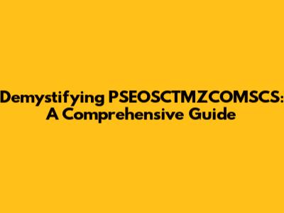 Demystifying PSEOSCTMZCOMSCS: A Comprehensive Guide