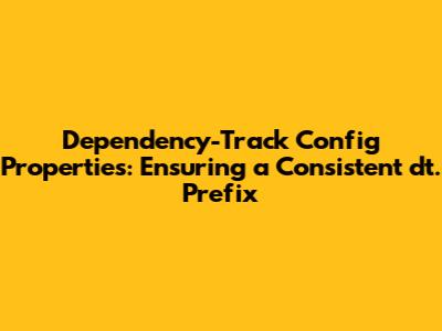 Dependency-Track Config Properties: Ensuring a Consistent 'dt.' Prefix