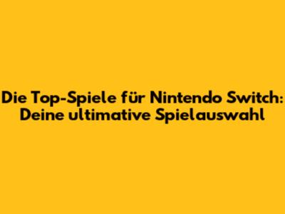 Die Top-Spiele für Nintendo Switch: Deine ultimative Spielauswahl