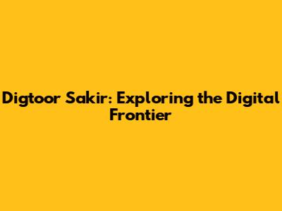 Digtoor Sakir: Exploring the Digital Frontier