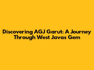 Discovering AGJ Garut: A Journey Through West Java's Gem