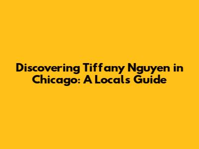 Discovering Tiffany Nguyen in Chicago: A Local's Guide
