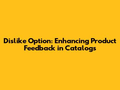 Dislike Option: Enhancing Product Feedback in Catalogs