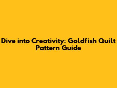 Dive into Creativity: Goldfish Quilt Pattern Guide