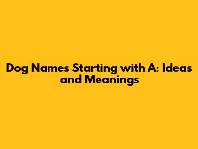 Dog Names Starting with A: Ideas and Meanings