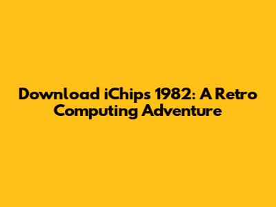 Download iChips 1982: A Retro Computing Adventure