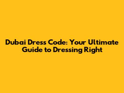 Dubai Dress Code: Your Ultimate Guide to Dressing Right
