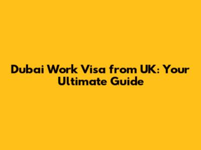 Dubai Work Visa from UK: Your Ultimate Guide