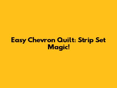 Easy Chevron Quilt: Strip Set Magic!