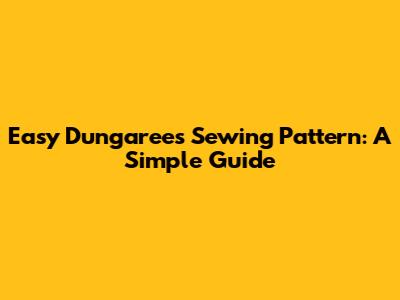 Easy Dungarees Sewing Pattern: A Simple Guide