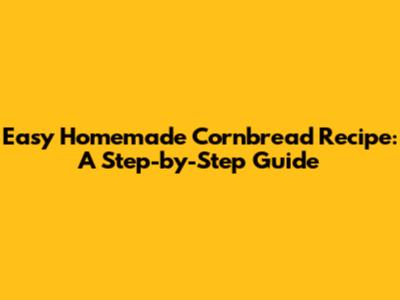Easy Homemade Cornbread Recipe: A Step-by-Step Guide