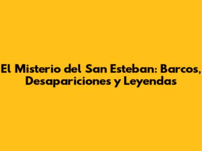 El Misterio del San Esteban: Barcos, Desapariciones y Leyendas
