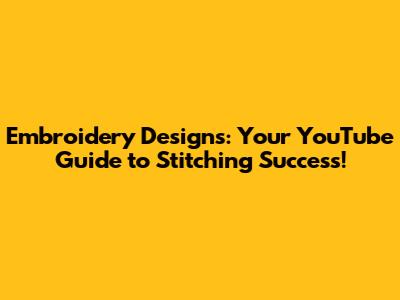 Embroidery Designs: Your YouTube Guide to Stitching Success!