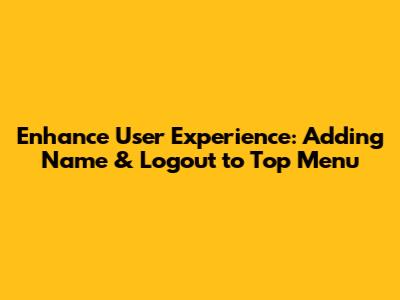 Enhance User Experience: Adding Name & Logout to Top Menu