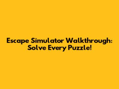 Escape Simulator Walkthrough: Solve Every Puzzle!