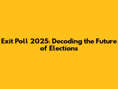 Exit Poll 2025: Decoding the Future of Elections