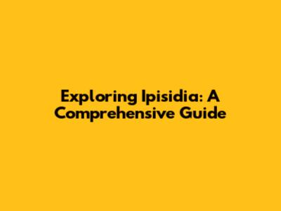 Exploring Ipisidia: A Comprehensive Guide
