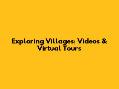 Exploring Villages: Videos & Virtual Tours