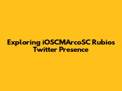 Exploring iOSCMArcoSC Rubio's Twitter Presence