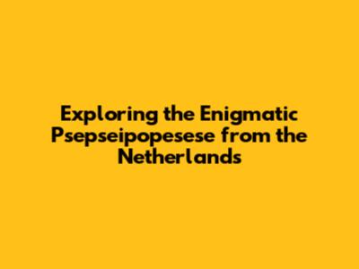 Exploring the Enigmatic Psepseipopesese from the Netherlands