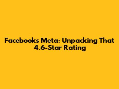 Facebook's Meta: Unpacking That 4.6-Star Rating