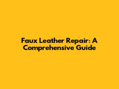 Faux Leather Repair: A Comprehensive Guide