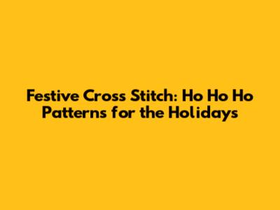 Festive Cross Stitch: Ho Ho Ho Patterns for the Holidays