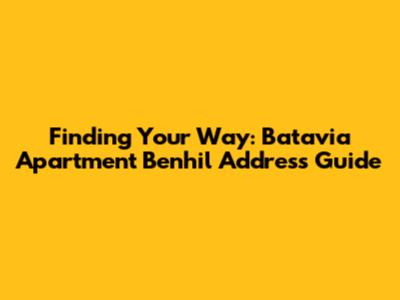 Finding Your Way: Batavia Apartment Benhil Address Guide