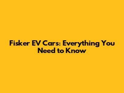 Fisker EV Cars: Everything You Need to Know