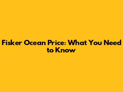 Fisker Ocean Price: What You Need to Know