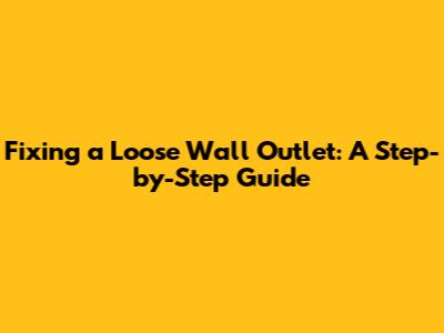 Fixing a Loose Wall Outlet: A Step-by-Step Guide