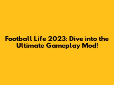 Football Life 2023: Dive into the Ultimate Gameplay Mod!