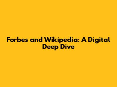 Forbes and Wikipedia: A Digital Deep Dive