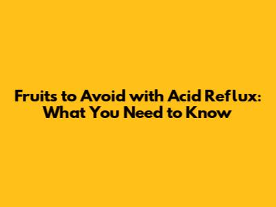 Fruits to Avoid with Acid Reflux: What You Need to Know