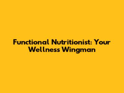 Functional Nutritionist: Your Wellness Wingman