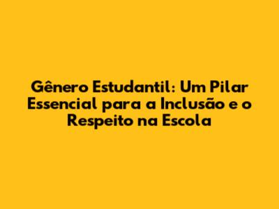 Gênero Estudantil: Um Pilar Essencial para a Inclusão e o Respeito na Escola