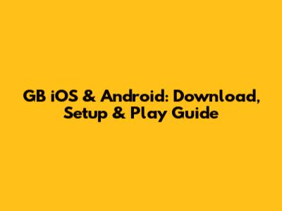GB iOS & Android: Download, Setup & Play Guide