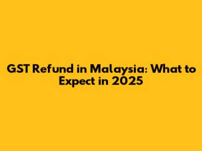 GST Refund in Malaysia: What to Expect in 2025