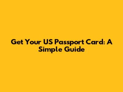 Get Your US Passport Card: A Simple Guide