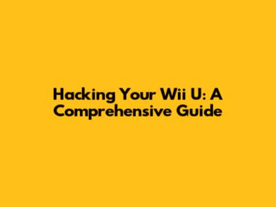 Hacking Your Wii U: A Comprehensive Guide