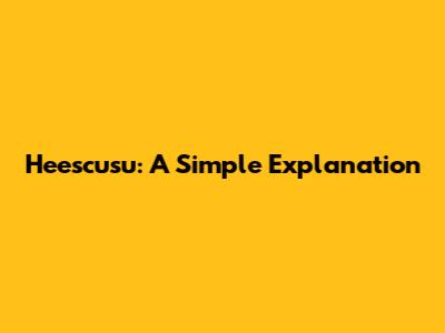 Heescusu: A Simple Explanation