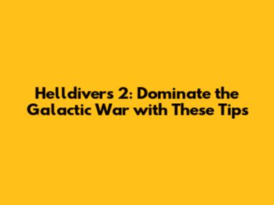 Helldivers 2: Dominate the Galactic War with These Tips