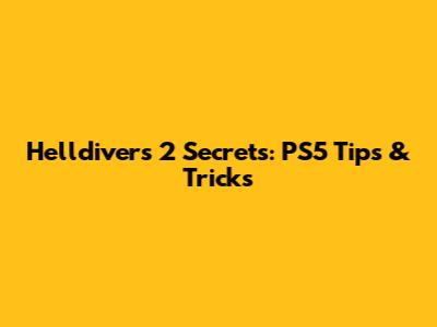 Helldivers 2 Secrets: PS5 Tips & Tricks