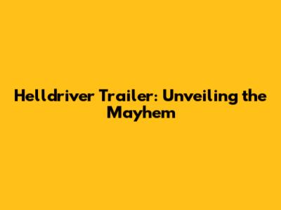 Helldriver Trailer: Unveiling the Mayhem