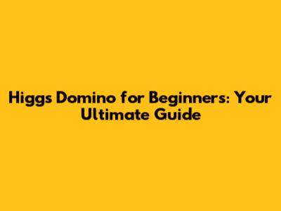 Higgs Domino for Beginners: Your Ultimate Guide