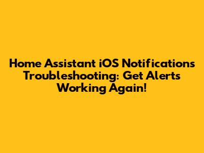 Home Assistant iOS Notifications Troubleshooting: Get Alerts Working Again!