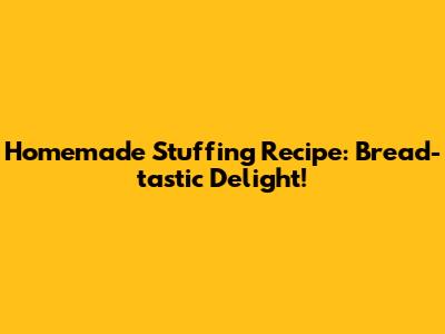 Homemade Stuffing Recipe: Bread-tastic Delight!